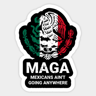 MAGA Mexicans Ain't Going Anywhere - Mexican American Sticker